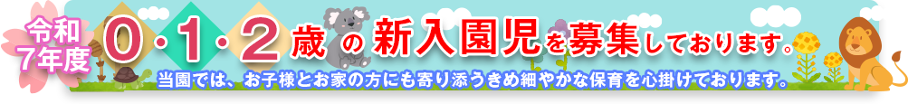 令和7年度0・1・2歳の新入園児を募集しております。 当園では、お子様とお家の方にも寄り添うきめ細やかな保育を心掛けております。